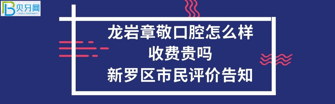 龍巖章敬口腔怎么樣，收費貴嗎？電話多少能預約嗎？