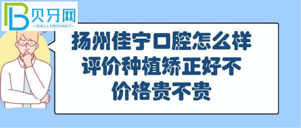 揚州佳寧口腔怎么樣好不好，正畸矯正怎么樣，收費價格表貴嗎？