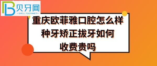 重慶歐菲雅口腔怎么樣正規(guī)靠譜嗎，拔智齒牙怎么樣，收費價格貴嗎？