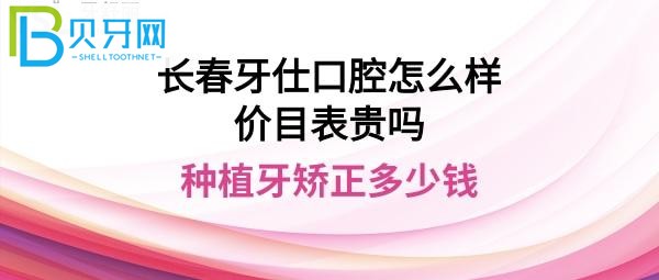 長春牙仕口腔門診部正規(guī)靠譜嗎，價目表收費貴嗎？