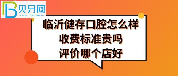 臨沂健存口腔醫(yī)院怎么樣哪個(gè)店好好？口腔收費(fèi)標(biāo)準(zhǔn)貴嗎