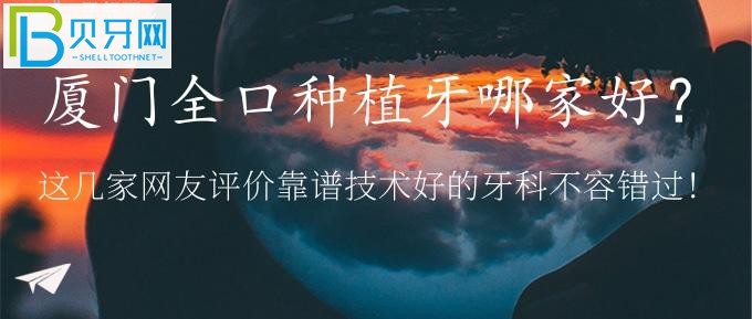 廈門全口種植牙哪家好？?jī)?yōu)梨、麥芽口腔等靠譜技術(shù)好的牙科再說(shuō)！